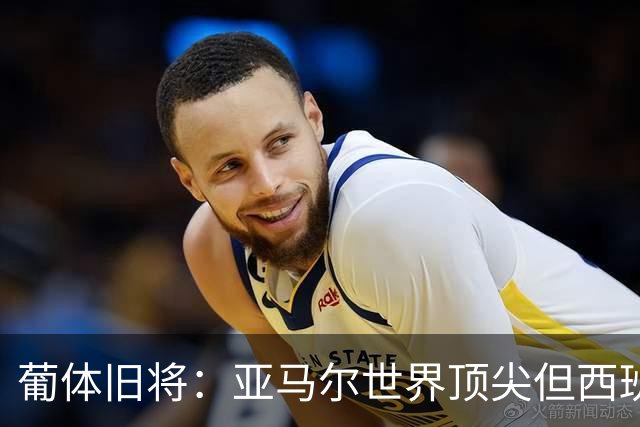 葡体旧将：亚马尔世界顶尖但西班牙球员类型单一，葡萄牙人员多样